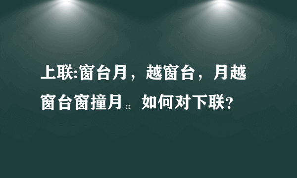 上联:窗台月，越窗台，月越窗台窗撞月。如何对下联？