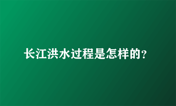 长江洪水过程是怎样的？