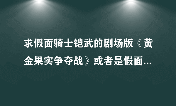 求假面骑士铠武的剧场版《黄金果实争夺战》或者是假面骑士Drive和假面骑士Ghost共同剧场版。（