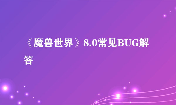 《魔兽世界》8.0常见BUG解答