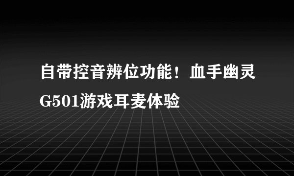 自带控音辨位功能！血手幽灵G501游戏耳麦体验