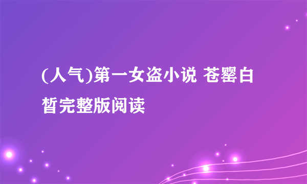 (人气)第一女盗小说 苍罂白皙完整版阅读