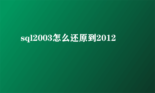 sql2003怎么还原到2012