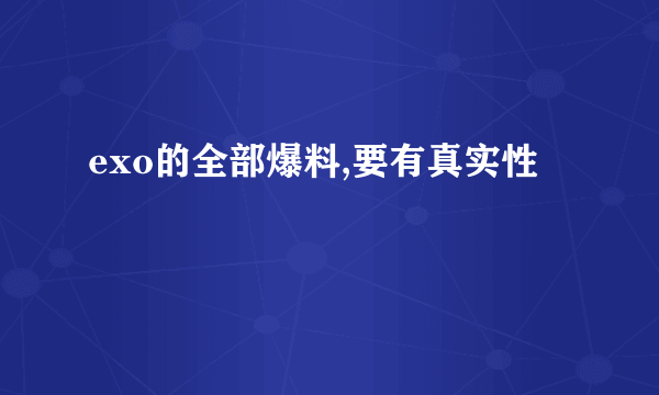 exo的全部爆料,要有真实性