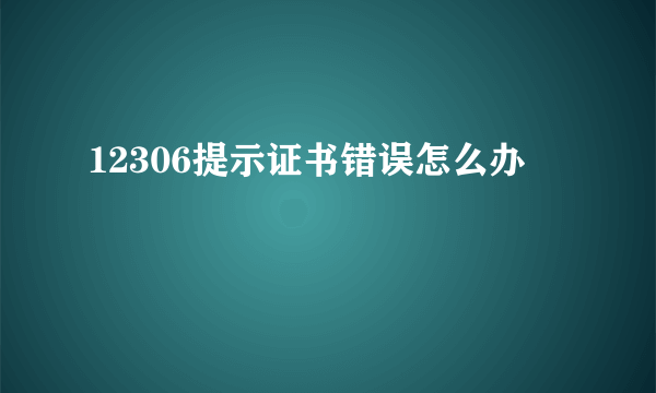 12306提示证书错误怎么办