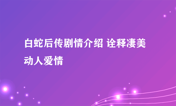 白蛇后传剧情介绍 诠释凄美动人爱情