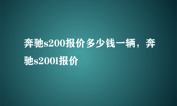 奔驰s200报价多少钱一辆，奔驰s200l报价