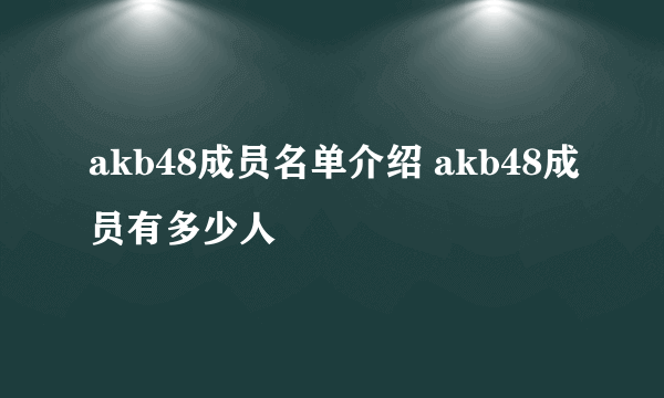 akb48成员名单介绍 akb48成员有多少人