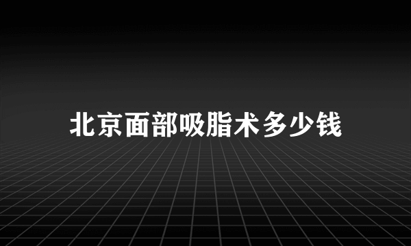 北京面部吸脂术多少钱