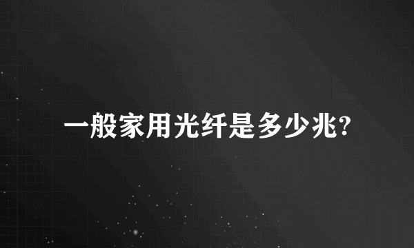 一般家用光纤是多少兆?