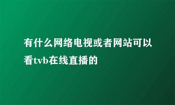 有什么网络电视或者网站可以看tvb在线直播的