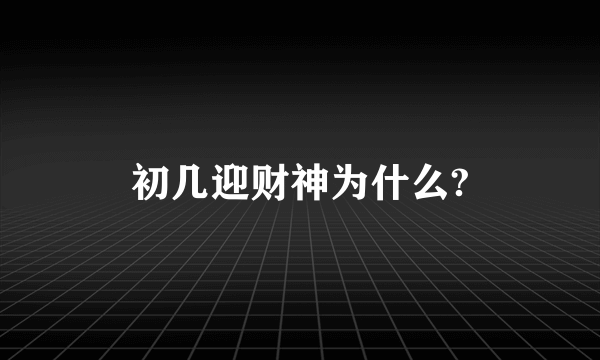 初几迎财神为什么?