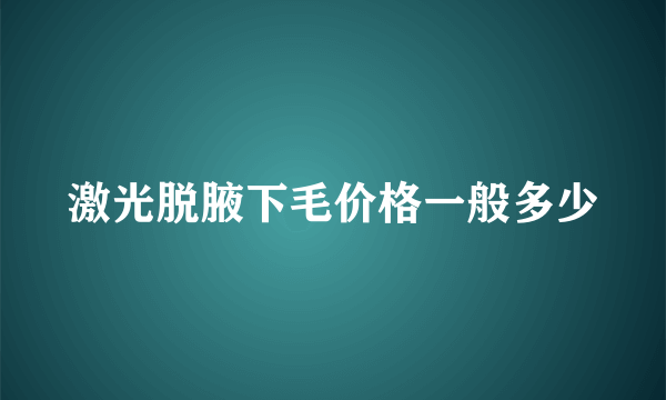 激光脱腋下毛价格一般多少