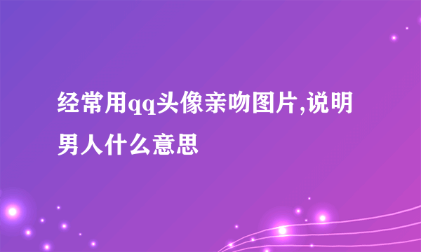 经常用qq头像亲吻图片,说明男人什么意思