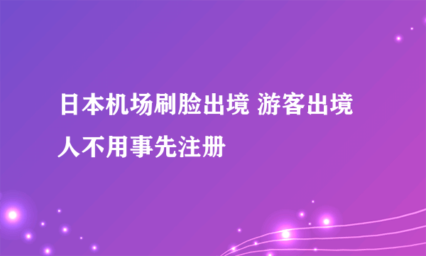 日本机场刷脸出境 游客出境人不用事先注册