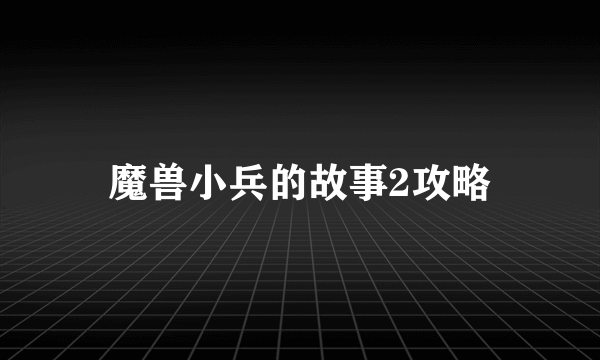 魔兽小兵的故事2攻略