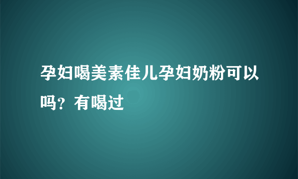 孕妇喝美素佳儿孕妇奶粉可以吗？有喝过