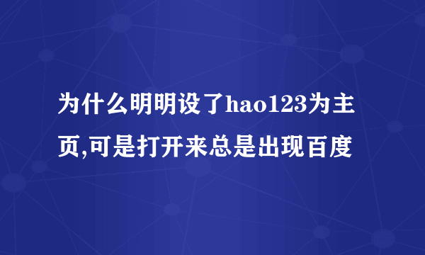 为什么明明设了hao123为主页,可是打开来总是出现百度