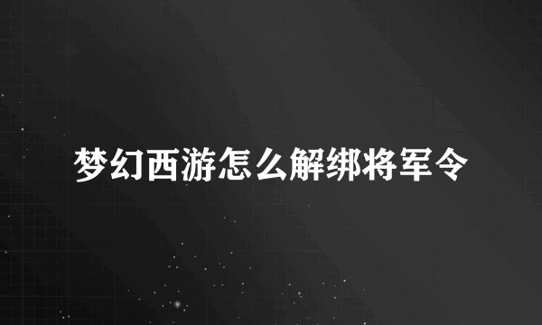 梦幻西游怎么解绑将军令