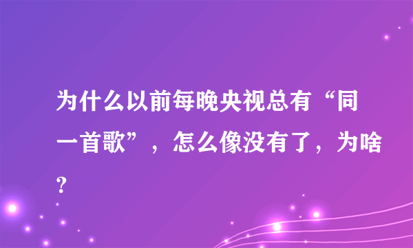 为什么以前每晚央视总有“同一首歌”，怎么像没有了，为啥？