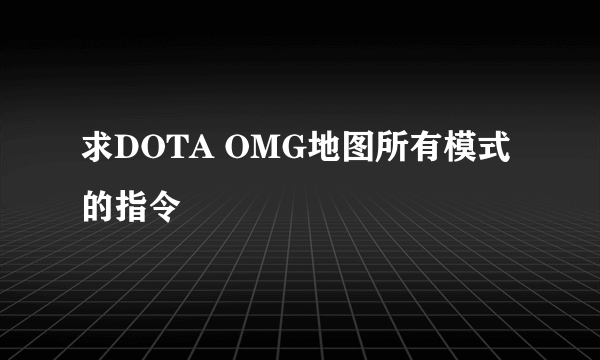 求DOTA OMG地图所有模式的指令