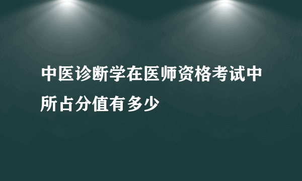 中医诊断学在医师资格考试中所占分值有多少