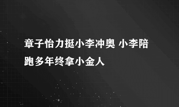 章子怡力挺小李冲奥 小李陪跑多年终拿小金人