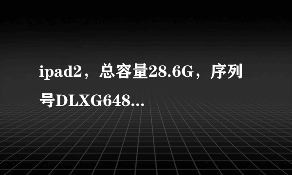 ipad2，总容量28.6G，序列号DLXG6487DFJ2，型号MC774ZP，有WIFI，可插SIM卡，升级后版本6.0.1（10A523）