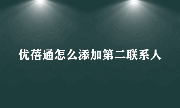 优蓓通怎么添加第二联系人