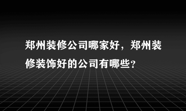 郑州装修公司哪家好，郑州装修装饰好的公司有哪些？