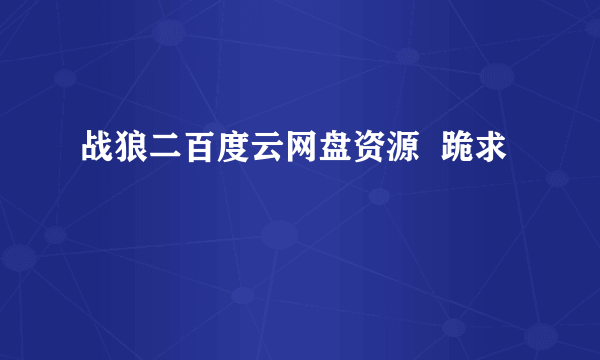 战狼二百度云网盘资源  跪求