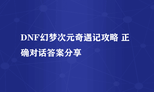 DNF幻梦次元奇遇记攻略 正确对话答案分享