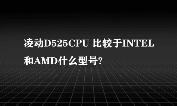 凌动D525CPU 比较于INTEL和AMD什么型号?