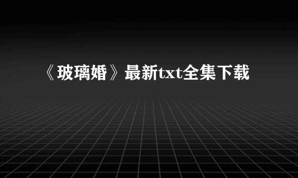 《玻璃婚》最新txt全集下载