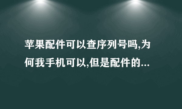 苹果配件可以查序列号吗,为何我手机可以,但是配件的序列号一个都没用。