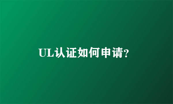 UL认证如何申请？