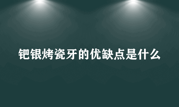 钯银烤瓷牙的优缺点是什么