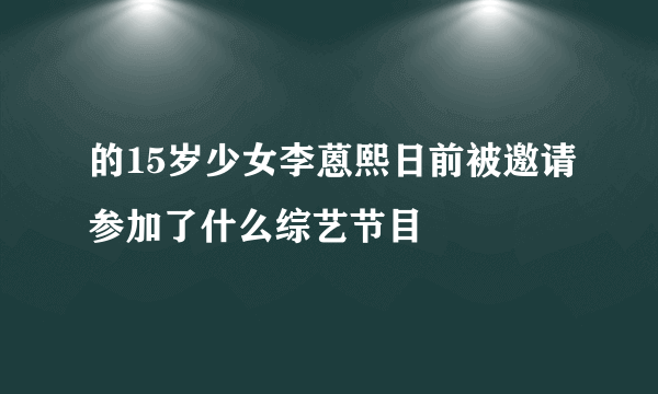 的15岁少女李蒽熙日前被邀请参加了什么综艺节目