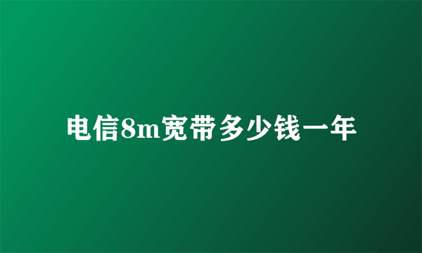 电信8m宽带多少钱一年