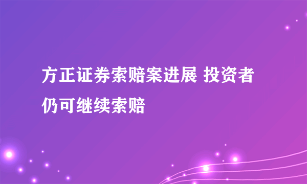 方正证券索赔案进展 投资者仍可继续索赔