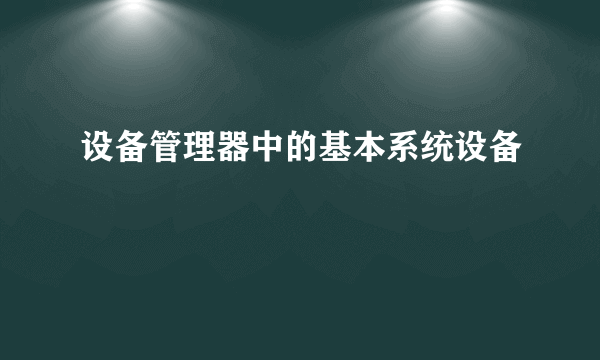 设备管理器中的基本系统设备