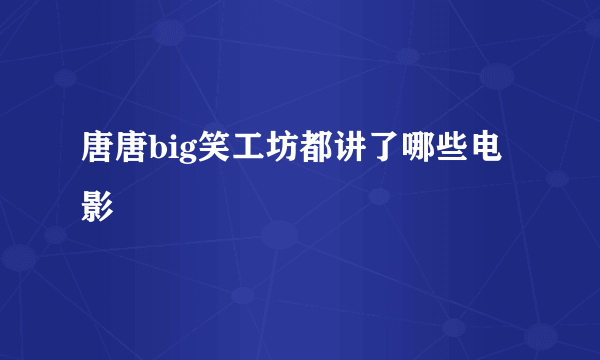 唐唐big笑工坊都讲了哪些电影