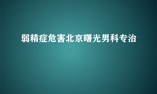 弱精症危害北京曙光男科专治