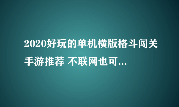 2020好玩的单机横版格斗闯关手游推荐 不联网也可肆意格斗