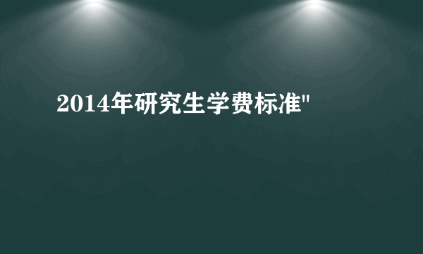 2014年研究生学费标准