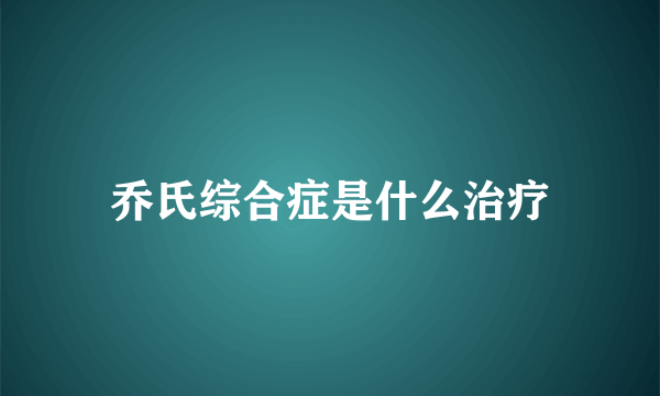 乔氏综合症是什么治疗