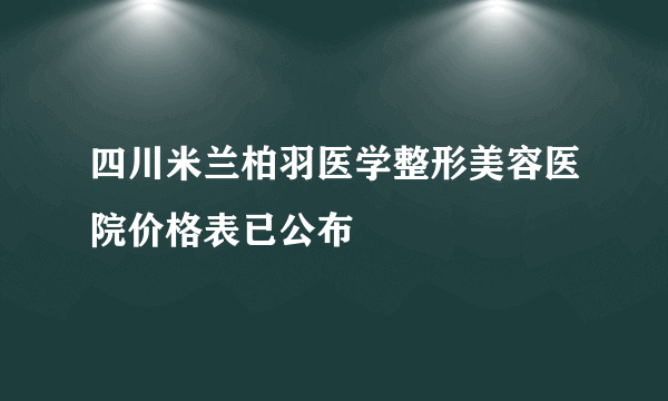 四川米兰柏羽医学整形美容医院价格表已公布