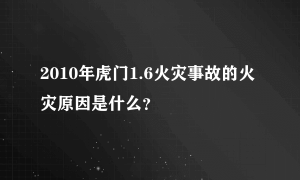 2010年虎门1.6火灾事故的火灾原因是什么？