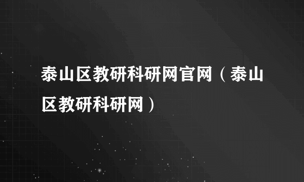 泰山区教研科研网官网（泰山区教研科研网）