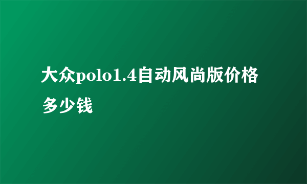 大众polo1.4自动风尚版价格多少钱